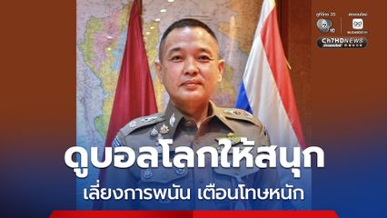 ตร.แนะ ดูบอลโลกให้สนุก หลีกเลี่ยงการพนัน เตือนโทษหนัก ทั้งผู้เล่นและเจ้ามือ