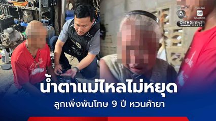 น้ำตาแม่ไหลไม่หยุด ลูกเพิ่งพ้นโทษ 9 ปี หวนค้ายา