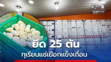ลุยตรวจ อายัดทุเรียนแช่เยือกแข็งเถื่อน 25 ตัน