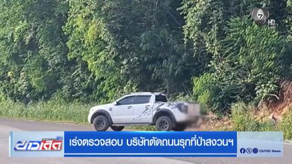 เร่งตรวจสอบ บริษัทตัดถนนรุกที่ป่าสงวนฯ