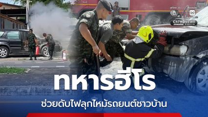 ทหารฮีโร ช่วยดับไฟลุกไหม้รถยนต์ชาวบ้าน