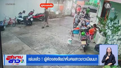 เผ่นแล้ว ! ผู้ต้องสงสัยฆ่าหั่นศพสาวชาวเมียนมา