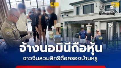 ค้น 5 จุด ชาวจีนสวมสิทธิถือครองบ้านหรู จ้างสำนักงานกฎหมาย ใช้คนไทยถือหุ้น