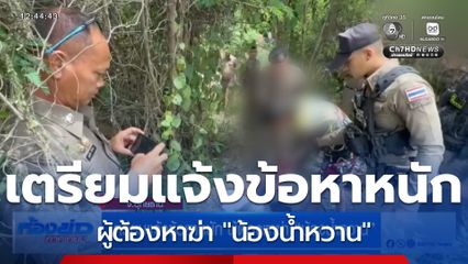 เตรียมแจ้งข้อหาหนัก ผู้ต้องหาฆ่า “น้องน้ำหวาน”