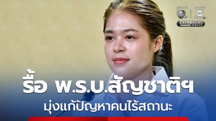 รัฐบาลแจง รื้อ พ.ร.บ.สัญชาติฯ มุ่งแก้ปัญหาคนไร้สถานะ สิทธิเล่นการเมืองยึดตาม รธน.