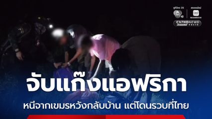 จับแก๊งแอฟริกา หนีจากเขมรหวังกลับบ้าน แต่โดนรวบที่ไทย