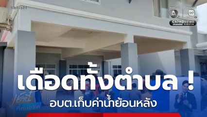 เดือดทั้งตำบล ! อบต.เก็บค่าน้ำย้อนหลัง