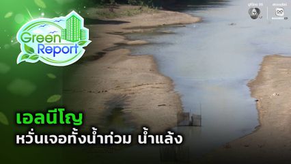 Green Report : เอลนีโญ หวั่นเจอทั้งน้ำท่วม น้ำแล้ง
