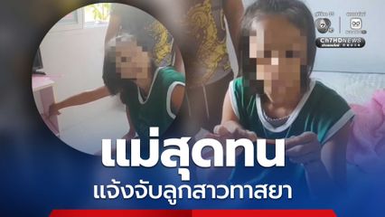 แม่สุดทน แจ้งจับลูกสาวทาสยาบ้า