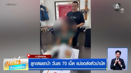 ลูกเสพยาบ้า วันละ 70 เม็ด แม่ขอส่งตัวบำบัด อึ้ง ! ซื้อมาเม็ดละ 15 บาท