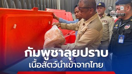 กัมพูชาลุยปราบโกดังลักลอบนำเข้าเนื้อสัตว์แช่แข็งจากประเทศไทย เข้ามายังกัมพูชา