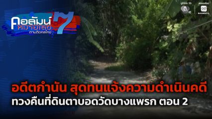 คอลัมน์หมายเลข 7 : อดีตกำนันสุดทนแจ้งความดำเนินคดีทวงคืนที่ดินตาบอดวัดบางแพรก ตอน 2