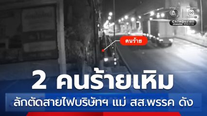 คนร้ายเหิม ลักตัดสายไฟบริษัทฯ แม่ สส.พรรค ดัง