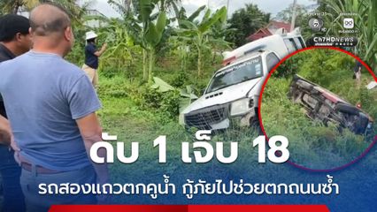 ดับ 1 เจ็บ 18 รถสองแถวตกคูน้ำ กู้ภัยไปช่วยตกถนนซ้ำ