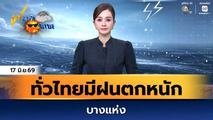 ฝนฟ้าอากาศ 17 มิ.ย.69 | ทั่วไทยมีฝนตกหนักบางแห่ง