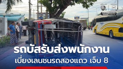 รถบัสรับส่งพนักงานเบี่ยงเลน เฉี่ยวชนรถสองแถว  มีผู้ได้รับบาดเจ็บรวม 8 คน