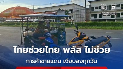 แม่ค้าชายแดนช่องจอม เผย การค้าขายชายแดนเงียบลงทุกวัน โครงการไทยช่วยไทย พลัส ไม่ได้ช่วยอะไร