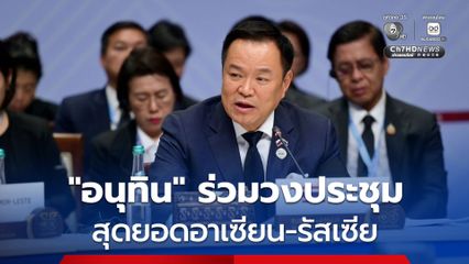 "อนุทิน" ร่วมวงประชุมสุดยอดอาเซียน-รัสเซีย ยกระดับหุ้นส่วนเศรษฐกิจ จับมือฝ่าวิกฤตโลกผันผวน