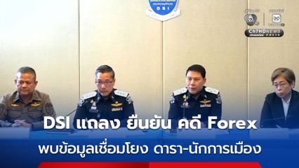 DSI แถลง ยืนยัน คดี Forex พบข้อมูลเชื่อมโยง ดารา-นักการเมือง