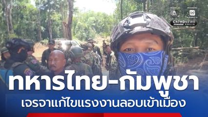 ทหารไทย-กัมพูชา เจรจาแก้ไขแรงงานลอบเข้าเมือง