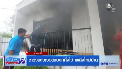 ชาร์จพาวเวอร์แบงก์ทิ้งไว้ เพลิงไหม้บ้าน จ.ลพบุรี