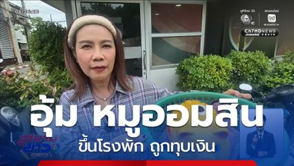 อุ้ม หมูออมสิน ขึ้นโรงพัก ถูกทุบเงิน