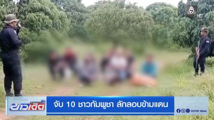 จับ 10 ชาวกัมพูชา ลักลอบข้ามแดน