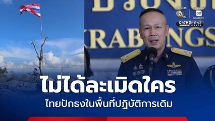 ไทยโต้กัมพูชา ย้ำปักธงในพื้นที่ปฏิบัติการเดิม ไม่ใช่ละเมิดอธิปไตย
