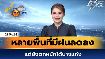 ฝนฟ้าอากาศ 21 มิ.ย.69 | หลายพื้นที่มีฝนลดลง แต่ยังตกหนักได้บางแห่ง