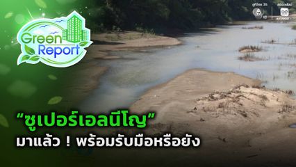 Green Report : “ซูเปอร์เอลนีโญ” มาแล้ว ! พร้อมรับมือหรือยัง