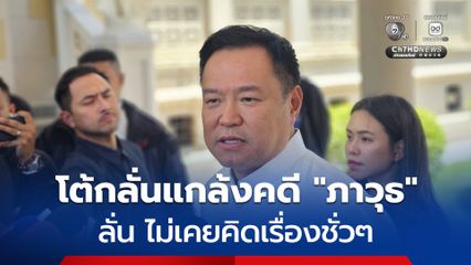 อนุทิน ปัดกลั่นแกล้งคดี ภาวุธ ลั่น ไม่เคยคิดเรื่องชั่วๆ
