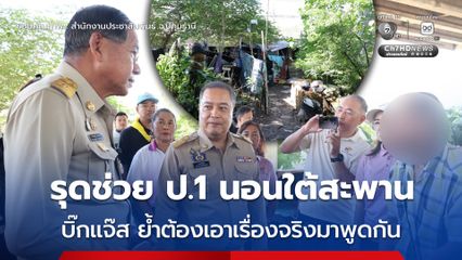 รุดช่วย ป.1 นอนใต้สะพาน บิ๊กแจ๊ส ย้ำต้องเอาเรื่องจริงมาพูดกัน
