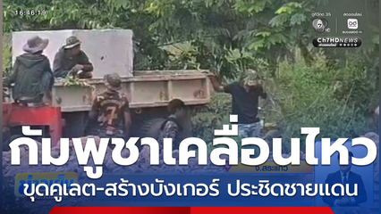 กัมพูชา ขุดคูเลต-สร้างบังเกอร์ ประชิดชายแดน