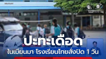 ปะทะเดือดในเมียนมา โรงเรียนไทยสั่งปิด 1 วัน