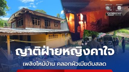 ญาติฝ่ายหญิงคาใจ เพลิงไหม้บ้าน คลอกผัวเมียดับสลด