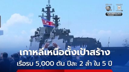 ผู้นำเกาหลีเหนือ ตั้งเป้าสร้างเรือรบขนาด 5,000 ตัน ปีละ 2 ลำ ภายในเวลา 5 ปี