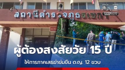 ผู้ต้องสงสัยเป็นเยาวชนชาย วัย 15 ปี ให้การภาคเสธคดีฆ่าข่มขืน ด.ญ. 12 ขวบ