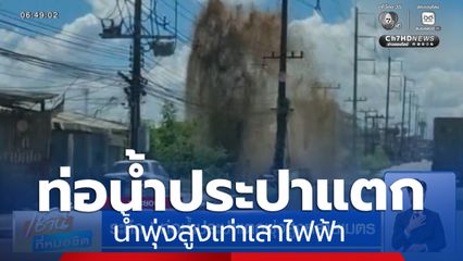 ระทึก ! ท่อน้ำประปาแตกพุ่งสูงหลายเมตร จ.ระยอง