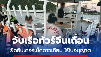 จับกุมเรือทัวร์นำชาวจีนตกปลา ลักลอบประกอบธุรกิจนำเที่ยวโดยผิดกฎหมาย พร้อมตรวจยึดอุปกรณ์ Starlink อินเทอร์เน็ตดาวเทียมที่ไม่ได้รับอนุญาต