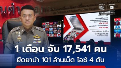 ตร.เปิดปฏิบัติการกวาดล้างยาเสพติดทั่วประเทศ  1 เดือน จับ 17,541 คน ยึดยาบ้า 101 ล้านเม็ด ไอซ์ 4 ตัน