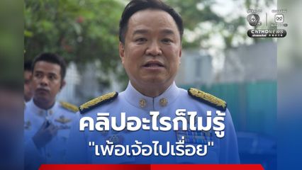“อนุทิน” บอก เพ้อเจ้อ หลังมีคลิปว่อนโยงภรรยาปลัด มท. เกี่ยวทุจริตสอบท้องถิ่น