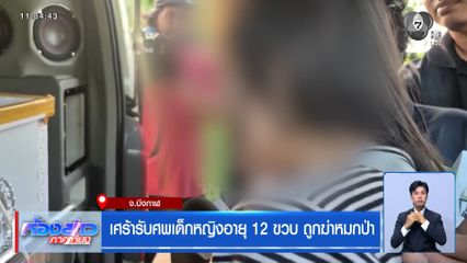 เศร้ารับศพเด็กหญิงอายุ 12 ขวบ ถูกฆ่าหมกป่า
