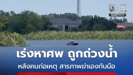 เร่งค้นหาศพ ถูกยิงเสียชีวิต แล้วนำไปถ่วงน้ำ หลังคนร้ายสารภาพ เป็นคนลงมือฆ่าเอง