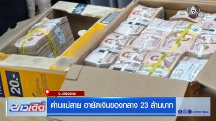 สกัดจับหนุ่มเมียนมา หอบเงินสด 23 ล้านบาท เตรียมขนข้ามแดน