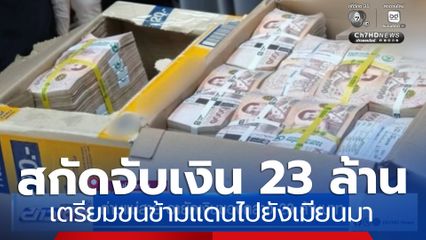 สกัดจับหนุ่มเมียนมา หอบเงินสด 23 ล้านบาท เตรียมขนข้ามแดน