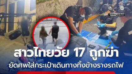 สาวไทยวัย 17 ถูกฆ่า ยัดศพใส่กระเป๋าเดินทางทิ้งข้างรางรถไฟ