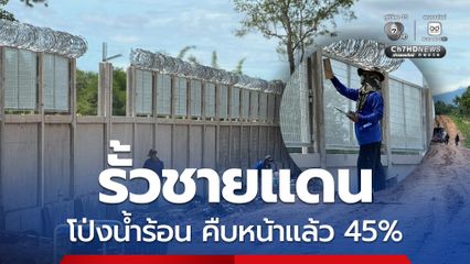 รั้วชายแดนไทย-กัมพูชา คืบหน้าแล้ว 45% งบจากกองทุนหทัยทิพย์