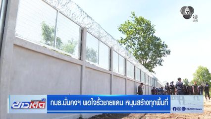กมธ.มั่นคงฯ พอใจรั้วชายแดน หนุนสร้างทุกพื้นที่