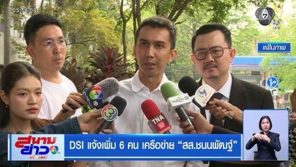 DSI แจ้งเพิ่ม 6 คน เครือข่าย "สส.ชนนพัฒฐ์"