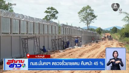 กมธ.มั่นคงฯ ตรวจรั้วชายแดน คืบหน้า 45 %